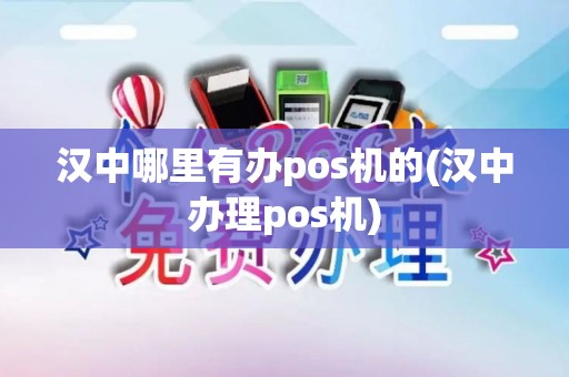 汉中哪里有办pos机的(汉中办理pos机)