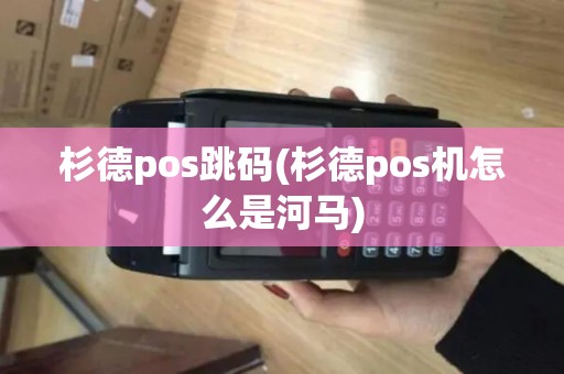 杉德pos跳码(杉德pos机怎么是河马)