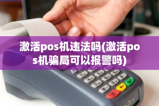 激活pos机违法吗(激活pos机骗局可以报警吗)