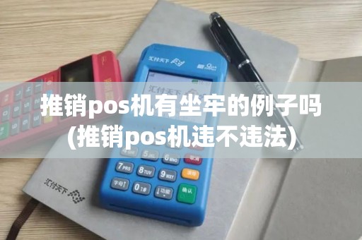 推销pos机有坐牢的例子吗(推销pos机违不违法)