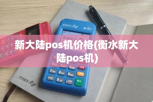 新大陆pos机价格(衡水新大陆pos机)