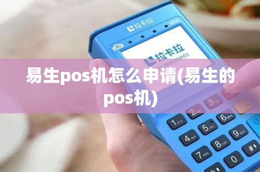 易生pos机怎么申请(易生的pos机)
