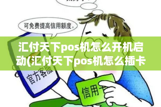 汇付天下pos机怎么开机启动(汇付天下pos机怎么插卡的)