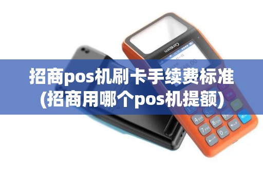 招商pos机刷卡手续费标准(招商用哪个pos机提额)