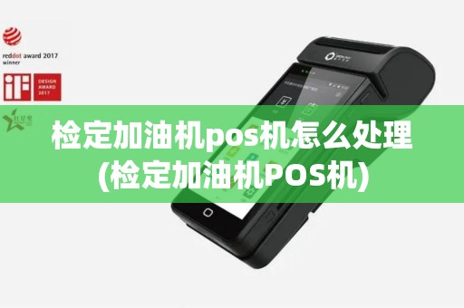 检定加油机pos机怎么处理(检定加油机POS机)