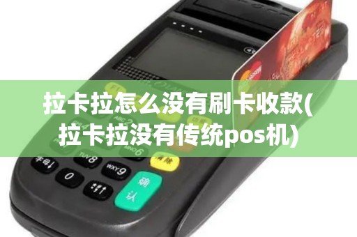 拉卡拉怎么没有刷卡收款(拉卡拉没有传统pos机)