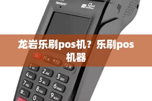 龙岩乐刷pos机？乐刷pos机器