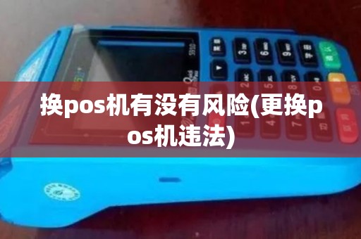 换pos机有没有风险(更换pos机违法)