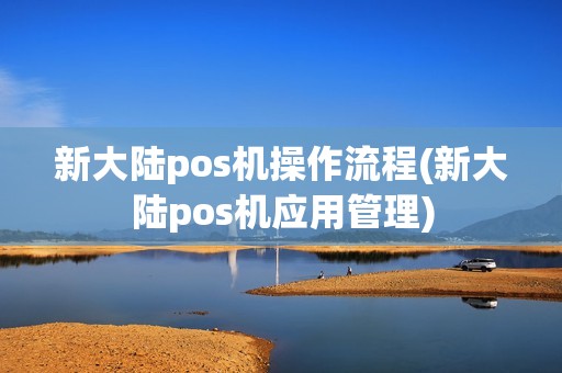 新大陆pos机操作流程(新大陆pos机应用管理)