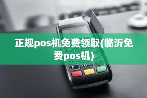 正规pos机免费领取(临沂免费pos机)