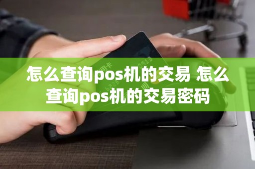 怎么查询pos机的交易 怎么查询pos机的交易密码