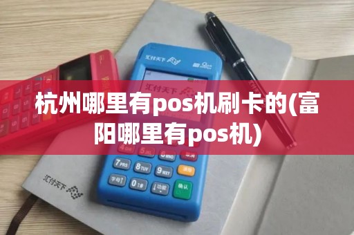 杭州哪里有pos机刷卡的(富阳哪里有pos机)