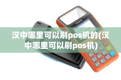 汉中哪里可以刷pos机的(汉中哪里可以刷pos机)