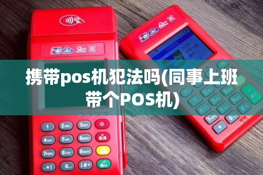 携带pos机犯法吗(同事上班带个POS机)