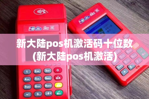 新大陆pos机激活码十位数(新大陆pos机激活)