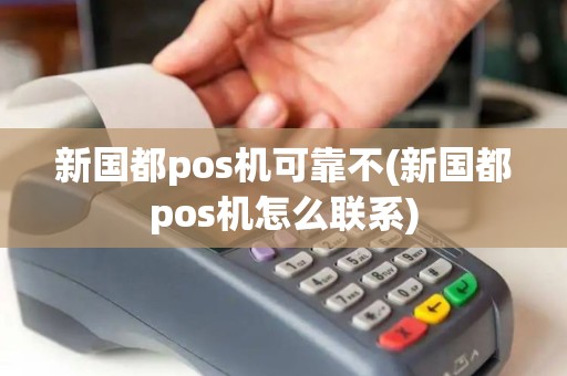 新国都pos机可靠不(新国都pos机怎么联系)
