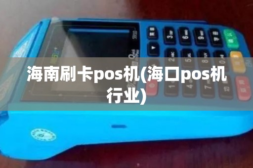 海南刷卡pos机(海口pos机行业)