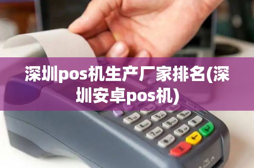 深圳pos机生产厂家排名(深圳安卓pos机)