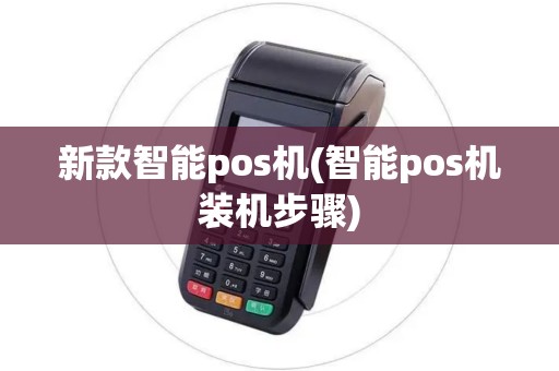 新款智能pos机(智能pos机装机步骤)