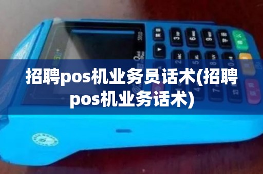 招聘pos机业务员话术(招聘pos机业务话术)