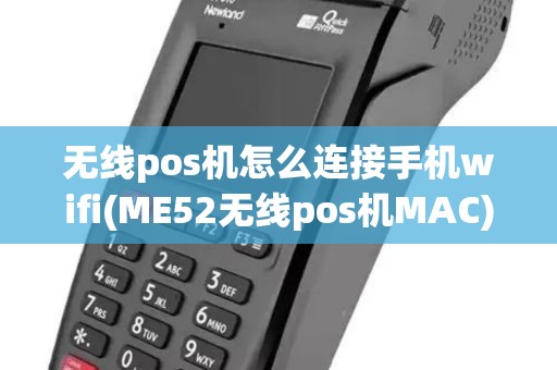 无线pos机怎么连接手机wifi(ME52无线pos机MAC)