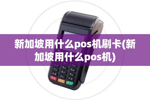新加坡用什么pos机刷卡(新加坡用什么pos机)