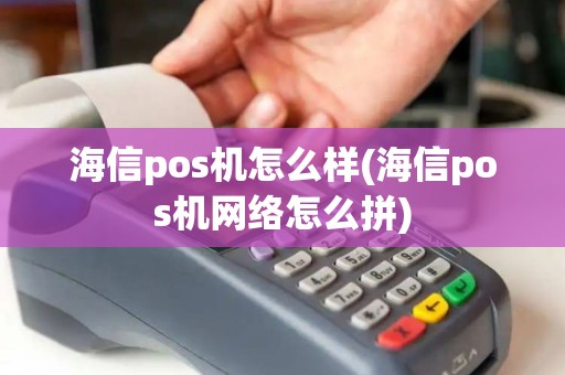 海信pos机怎么样(海信pos机网络怎么拼)