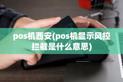 pos机西安(pos机显示风控拦截是什么意思)