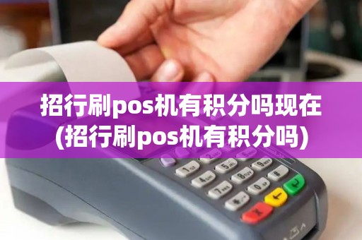 招行刷pos机有积分吗现在(招行刷pos机有积分吗)