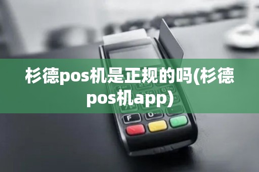 杉德pos机是正规的吗(杉德pos机app)