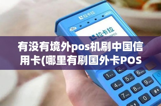 有没有境外pos机刷中国信用卡(哪里有刷国外卡POS机)