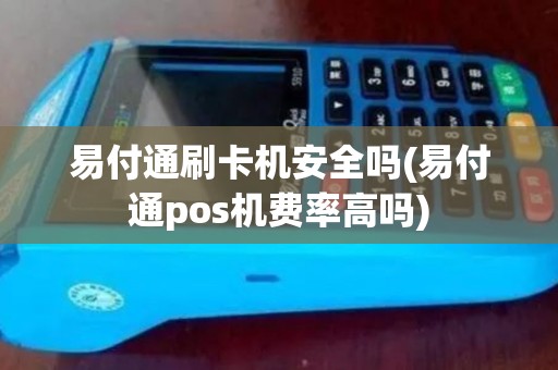 易付通刷卡机安全吗(易付通pos机费率高吗)