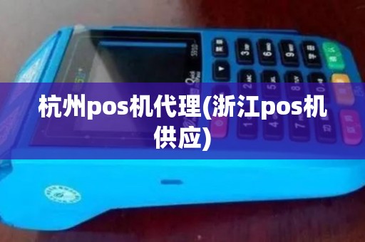 杭州pos机代理(浙江pos机供应)