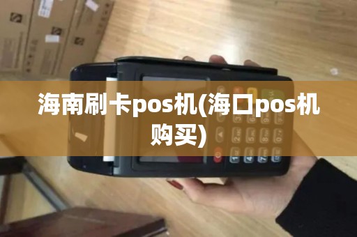 海南刷卡pos机(海口pos机购买)