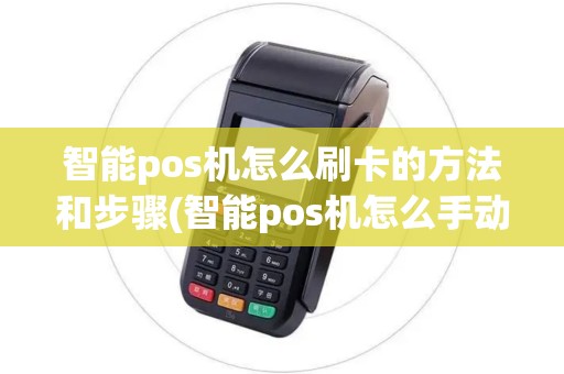 智能pos机怎么刷卡的方法和步骤(智能pos机怎么手动截屏)