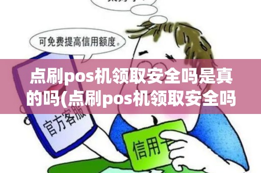 点刷pos机领取安全吗是真的吗(点刷pos机领取安全吗)