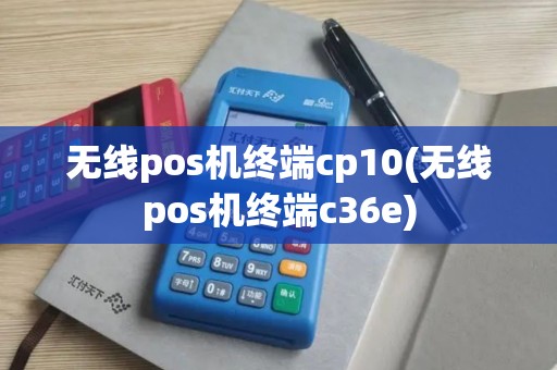 无线pos机终端cp10(无线pos机终端c36e)