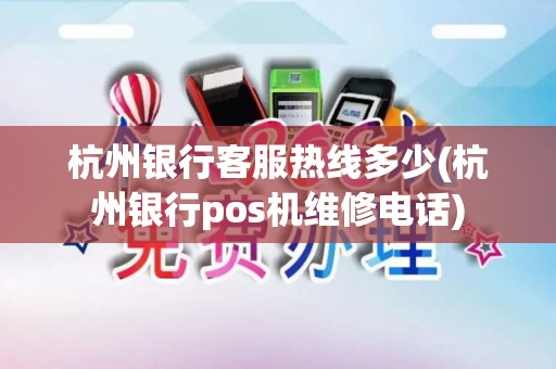 杭州银行客服热线多少(杭州银行pos机维修电话)
