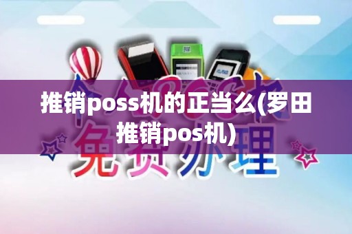 推销poss机的正当么(罗田推销pos机)