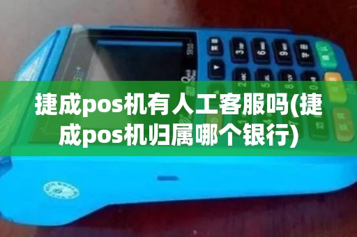 捷成pos机有人工客服吗(捷成pos机归属哪个银行)