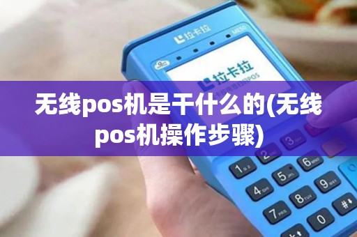 无线pos机是干什么的(无线pos机操作步骤)