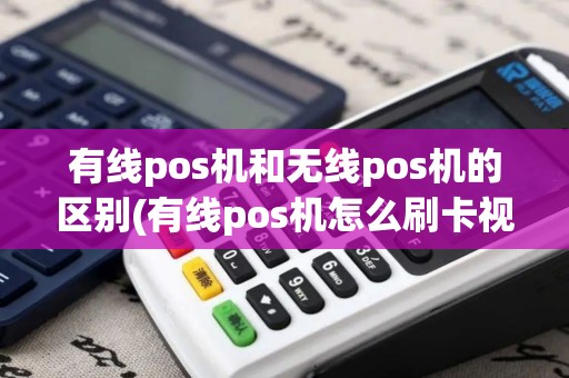 有线pos机和无线pos机的区别(有线pos机怎么刷卡视频)