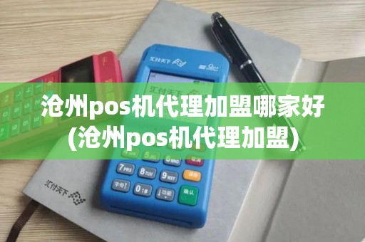 沧州pos机代理加盟哪家好(沧州pos机代理加盟)