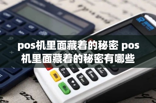 pos机里面藏着的秘密 pos机里面藏着的秘密有哪些