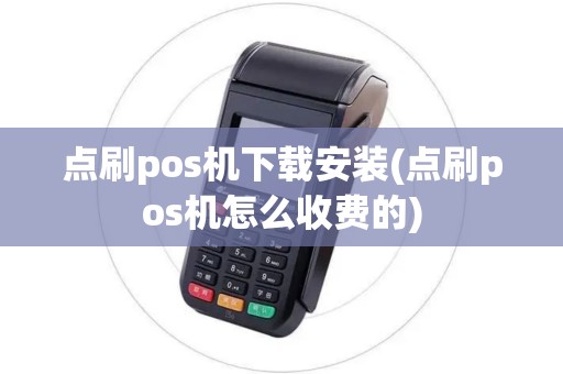 点刷pos机下载安装(点刷pos机怎么收费的)