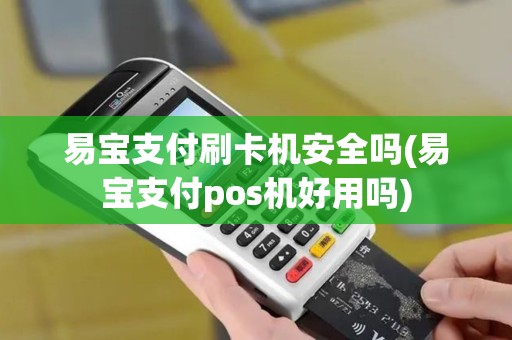 易宝支付刷卡机安全吗(易宝支付pos机好用吗)