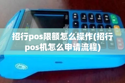 招行pos限额怎么操作(招行pos机怎么申请流程)