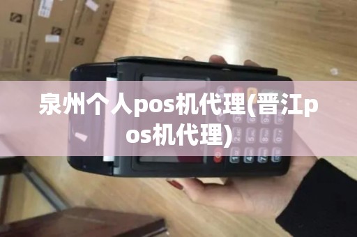 泉州个人pos机代理(晋江pos机代理)