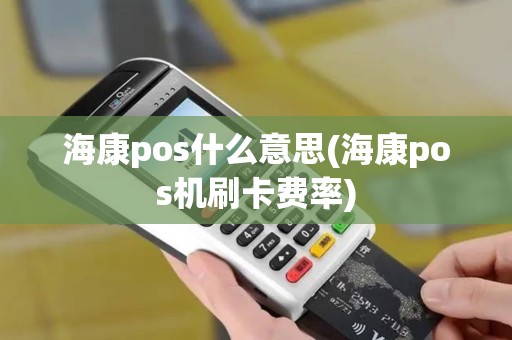 海康pos什么意思(海康pos机刷卡费率)