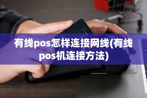 有线pos怎样连接网线(有线pos机连接方法)